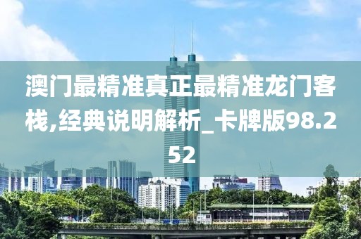 澳门最精准真正最精准龙门客栈,经典说明解析_卡牌版98.252