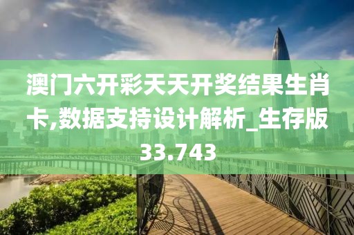 澳门六开彩天天开奖结果生肖卡,数据支持设计解析_生存版33.743