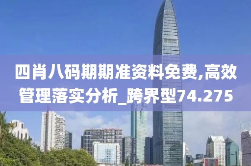四肖八码期期准资料免费,高效管理落实分析_跨界型74.275