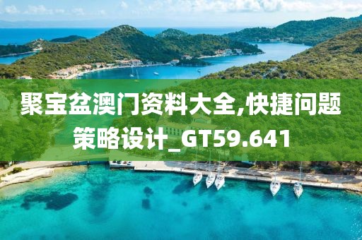 聚宝盆澳门资料大全,快捷问题策略设计_GT59.641