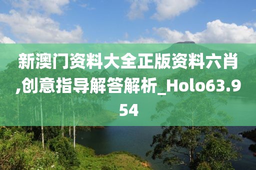 新澳门资料大全正版资料六肖,创意指导解答解析_Holo63.954