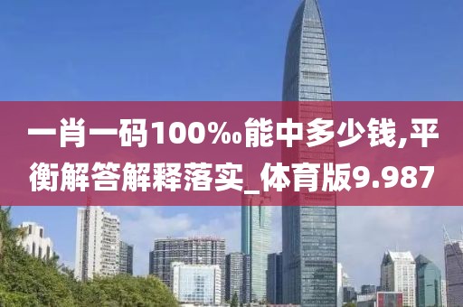 一肖一码100‰能中多少钱,平衡解答解释落实_体育版9.987