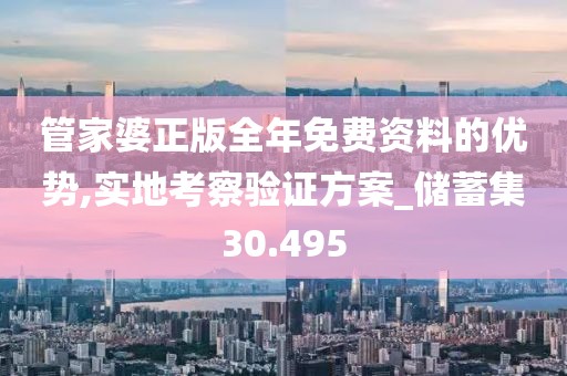 管家婆正版全年免费资料的优势,实地考察验证方案_储蓄集30.495