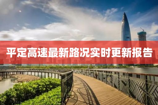 平定高速最新路况实时更新报告