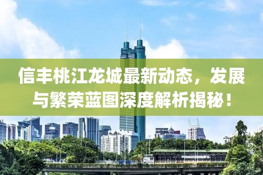 信丰桃江龙城最新动态，发展与繁荣蓝图深度解析揭秘！