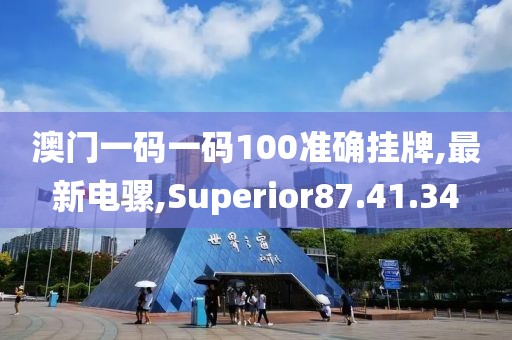 澳门一码一码100准确挂牌,最新电骡,Superior87.41.34