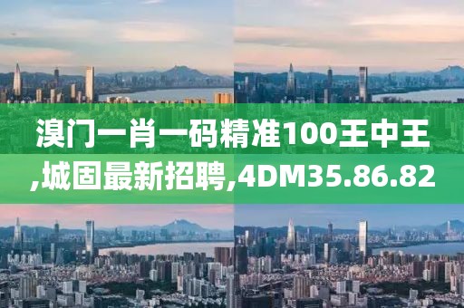 溴门一肖一码精准100王中王,城固最新招聘,4DM35.86.82