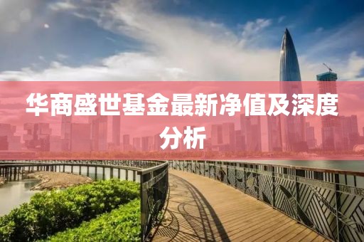 华商盛世基金最新净值及深度分析