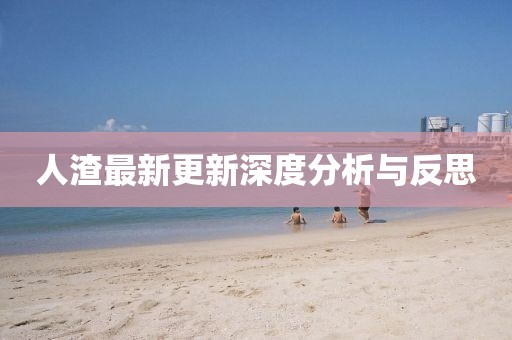 人渣最新更新深度分析与反思