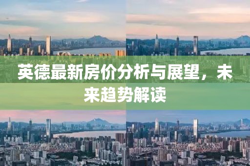 英德最新房价分析与展望，未来趋势解读