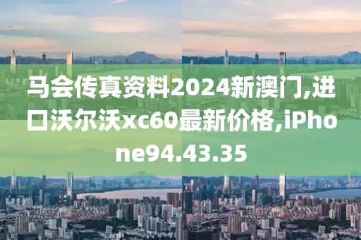 马会传真资料2024新澳门,进口沃尔沃xc60最新价格,iPhone94.43.35