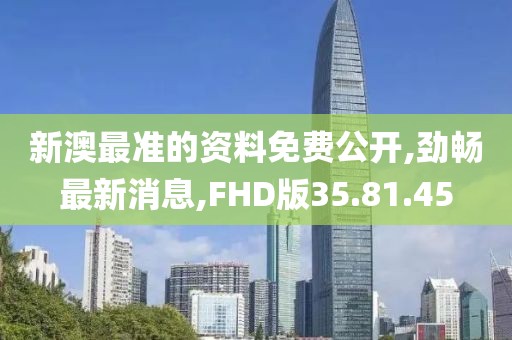 新澳最准的资料免费公开,劲畅最新消息,FHD版35.81.45