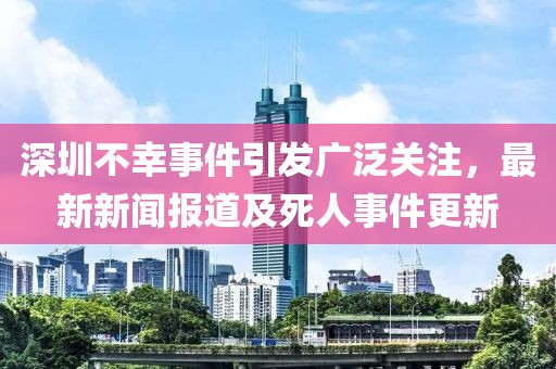 深圳不幸事件引发广泛关注，最新新闻报道及死人事件更新