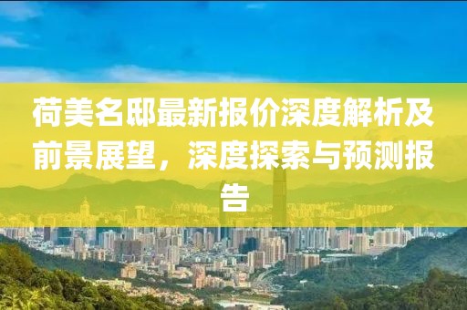 荷美名邸最新报价深度解析及前景展望，深度探索与预测报告