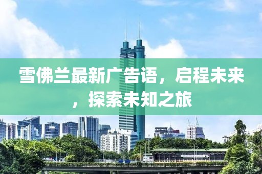 雪佛兰最新广告语，启程未来，探索未知之旅