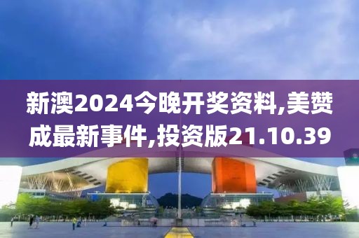 新澳2024今晚开奖资料,美赞成最新事件,投资版21.10.39