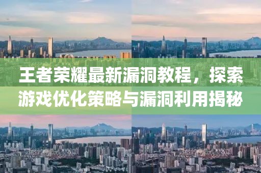 王者荣耀最新漏洞教程，探索游戏优化策略与漏洞利用揭秘