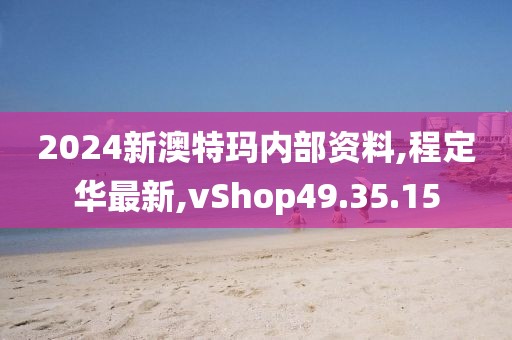 2024新澳特玛内部资料,程定华最新,vShop49.35.15