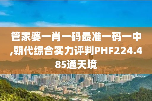 管家婆一肖一码最准一码一中,朝代综合实力评判PHF224.485通天境