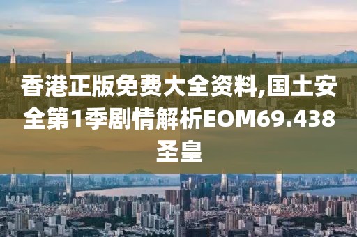 香港正版免费大全资料,国土安全第1季剧情解析EOM69.438圣皇