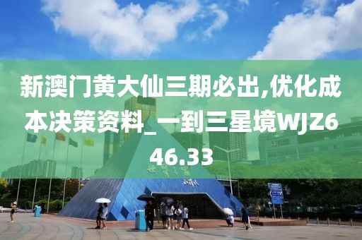 新澳门黄大仙三期必出,优化成本决策资料_一到三星境WJZ646.33