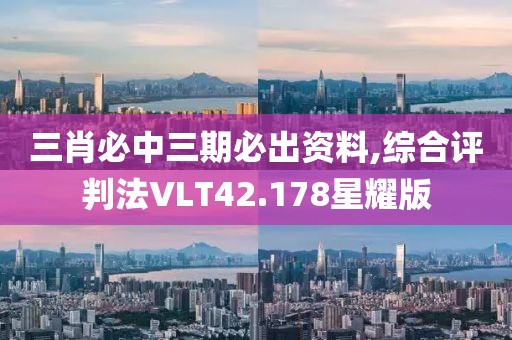 三肖必中三期必出资料,综合评判法VLT42.178星耀版