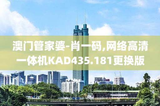 澳门管家婆-肖一码,网络高清一体机KAD435.181更换版