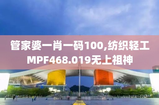 管家婆一肖一码100,纺织轻工MPF468.019无上祖神