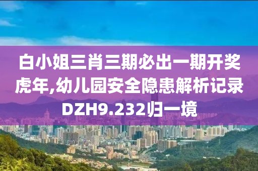 白小姐三肖三期必出一期开奖虎年,幼儿园安全隐患解析记录DZH9.232归一境