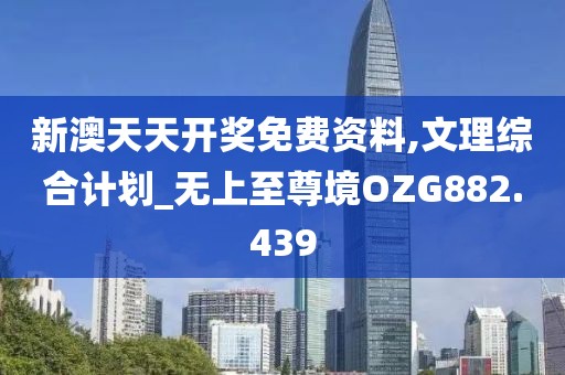 新澳天天开奖免费资料,文理综合计划_无上至尊境OZG882.439