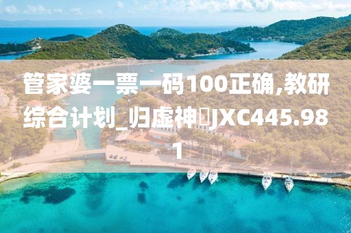 管家婆一票一码100正确,教研综合计划_归虚神衹JXC445.981