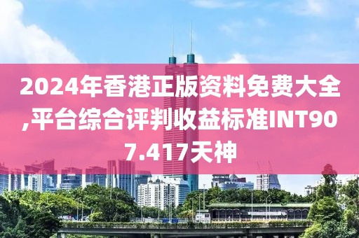 2024年香港正版资料免费大全,平台综合评判收益标准INT907.417天神