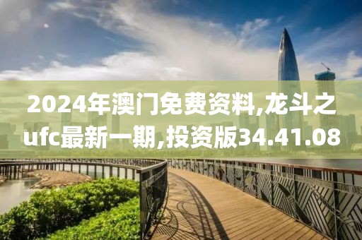 2024年澳门免费资料,龙斗之ufc最新一期,投资版34.41.08