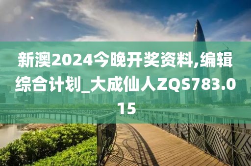 新澳2024今晚开奖资料,编辑综合计划_大成仙人ZQS783.015