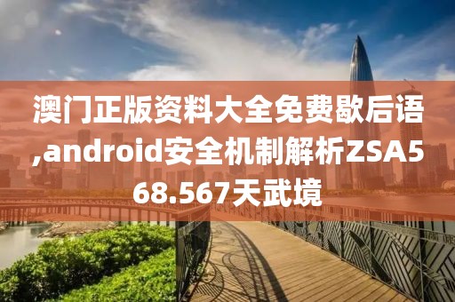 澳门正版资料大全免费歇后语,android安全机制解析ZSA568.567天武境