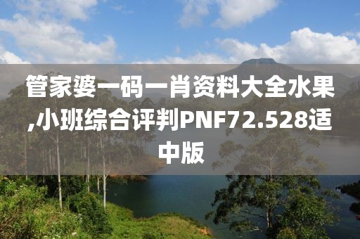 管家婆一码一肖资料大全水果,小班综合评判PNF72.528适中版