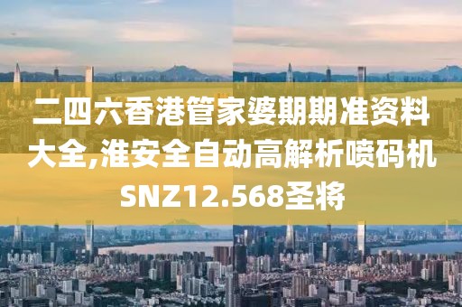 二四六香港管家婆期期准资料大全,淮安全自动高解析喷码机SNZ12.568圣将