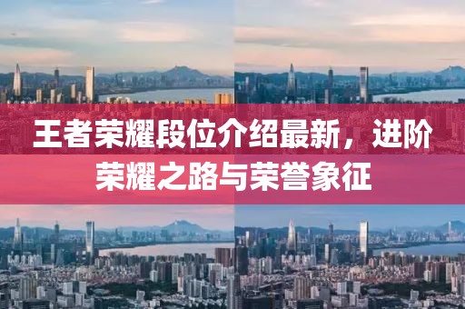 王者荣耀段位介绍最新，进阶荣耀之路与荣誉象征