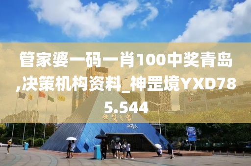 管家婆一码一肖100中奖青岛,决策机构资料_神罡境YXD785.544