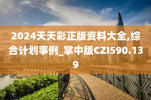 2024天天彩正版资料大全,综合计划事例_掌中版CZI590.139