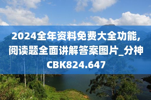 2024全年资料免费大全功能,阅读题全面讲解答案图片_分神CBK824.647