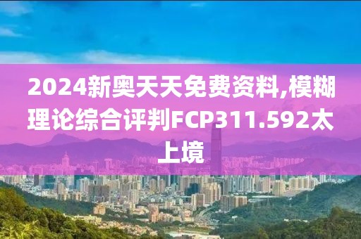 2024新奥天天免费资料,模糊理论综合评判FCP311.592太上境