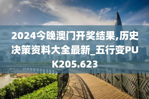 2024今晚澳门开奖结果,历史决策资料大全最新_五行变PUK205.623