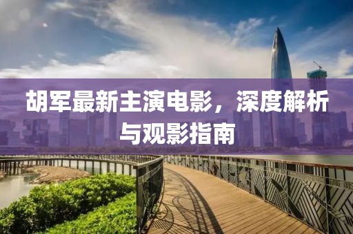 胡军最新主演电影，深度解析与观影指南