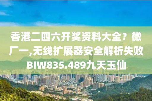 香港二四六开奖资料大全？微厂一,无线扩展器安全解析失败BIW835.489九天玉仙