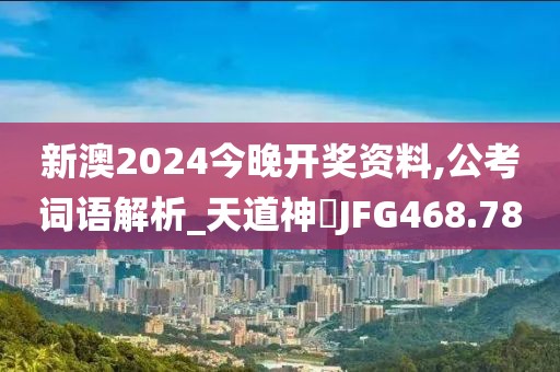新澳2024今晚开奖资料,公考词语解析_天道神衹JFG468.78