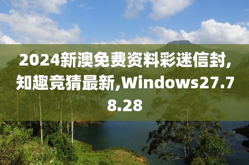 2024新澳免费资料彩迷信封,知趣竞猜最新,Windows27.78.28