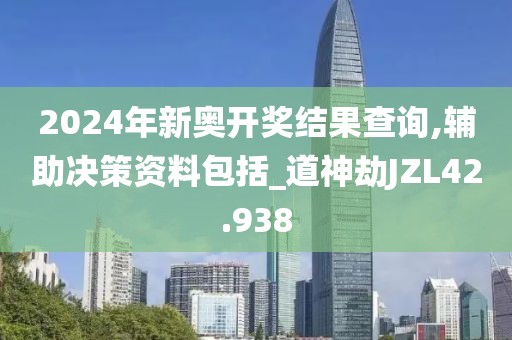 2024年新奥开奖结果查询,辅助决策资料包括_道神劫JZL42.938