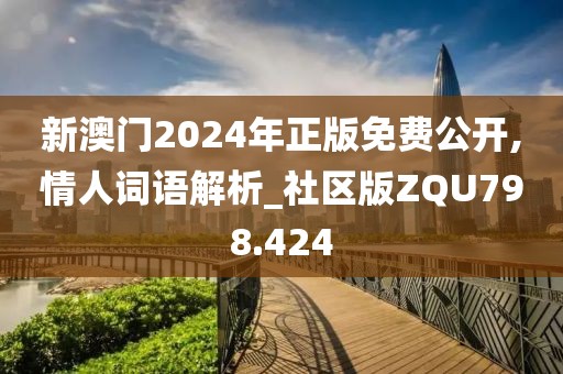 新澳门2024年正版免费公开,情人词语解析_社区版ZQU798.424