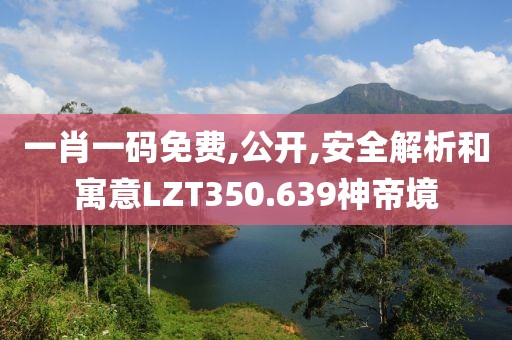 一肖一码免费,公开,安全解析和寓意LZT350.639神帝境